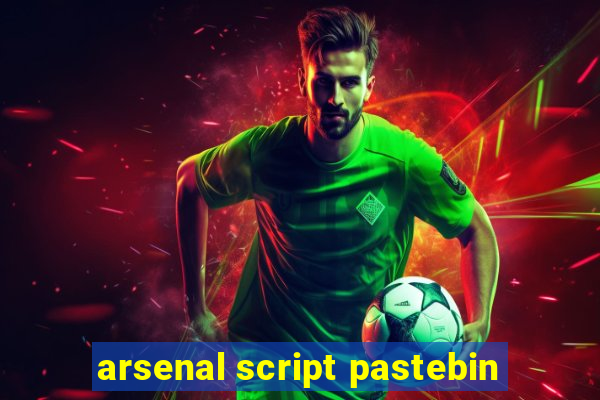 arsenal script pastebin